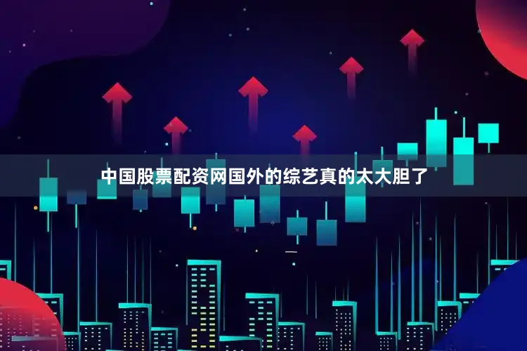 中国股票配资网国外的综艺真的太大胆了