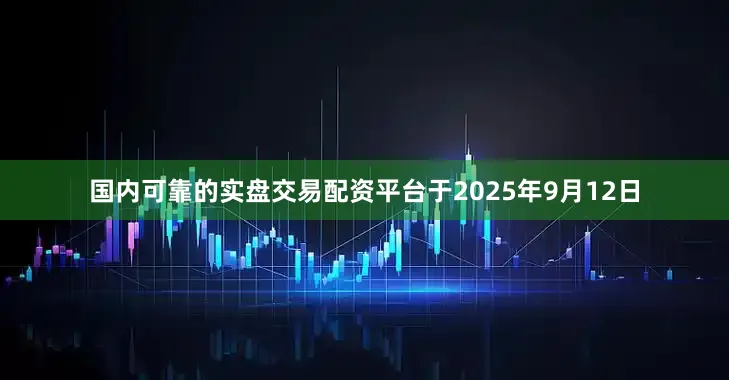 国内可靠的实盘交易配资平台于2025年9月12日