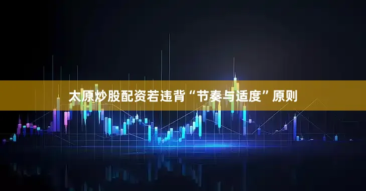 太原炒股配资若违背“节奏与适度”原则