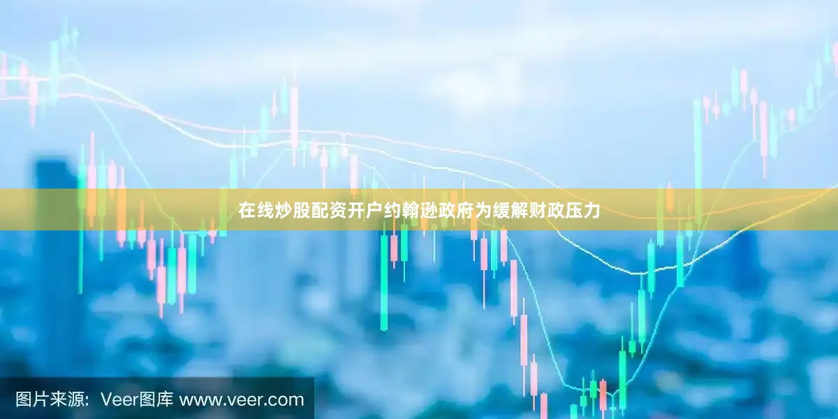在线炒股配资开户约翰逊政府为缓解财政压力