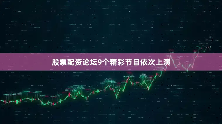 股票配资论坛9个精彩节目依次上演