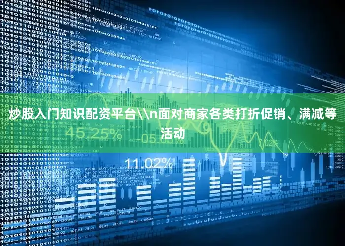 炒股入门知识配资平台\n面对商家各类打折促销、满减等活动