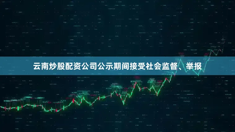 云南炒股配资公司公示期间接受社会监督、举报