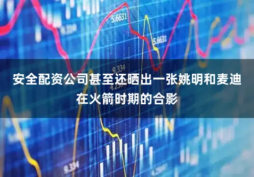 安全配资公司甚至还晒出一张姚明和麦迪在火箭时期的合影