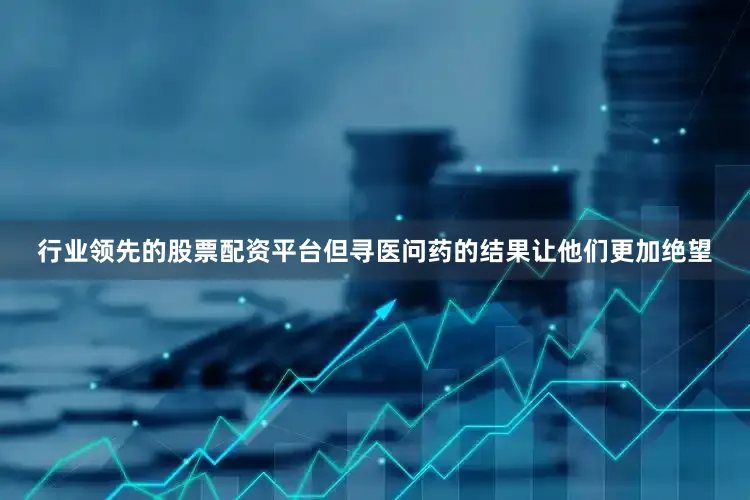 行业领先的股票配资平台但寻医问药的结果让他们更加绝望