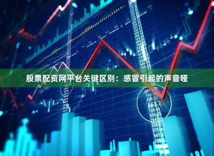 股票配资网平台关键区别：感冒引起的声音哑