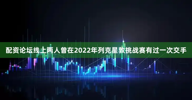 配资论坛线上两人曾在2022年列克星敦挑战赛有过一次交手